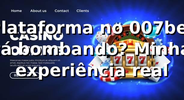 Plataforma no 007bet tá bombando? Minha experiência real 🔥