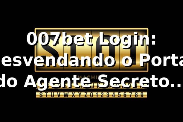 007bet Login: Desvendando o Portal do Agente Secreto das Apostas 🕵️♂️