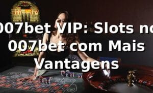 007bet VIP: Slots no 007bet com Mais Vantagens